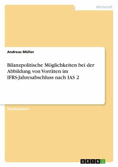 Bilanzpolitische Möglichkeiten bei der Abbildung von Vorräten im IFRS-Jahresabschluss nach IAS 2 - Müller, Andreas