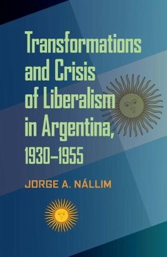 Transformations and Crisis of Liberalism in Argentina, 1930-1955 - Nallim, Jorge A.