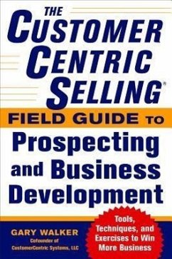 The Customercentric Selling(r) Field Guide to Prospecting and Business Development: Techniques, Tools, and Exercises to Win More Business - Walker, Gary
