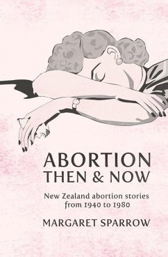 Abortion Then & Now: New Zealand Abortion Stories from 1940 to 1980 - Sparrow, Margaret
