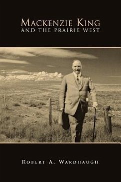 Mackenzie King and the Prairie West - Wardhaugh, Robert A.