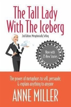 Tall Lady with the Iceberg: The Power of Metaphor to Sell, Persuade & Explain Anything to Anyone (Expanded Edition of Metaphorically Selling) - Miller, Anne