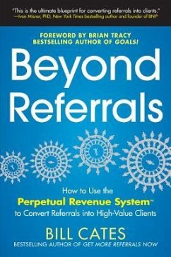 Beyond Referrals: How to Use the Perpetual Revenue System to Convert Referrals Into High-Value Clients - Cates, Bill