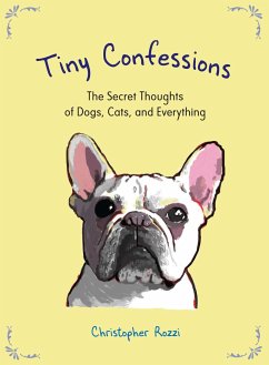Tiny Confessions: The Secret Thoughts of Dogs, Cats, and Everything - Rozzi, Christopher