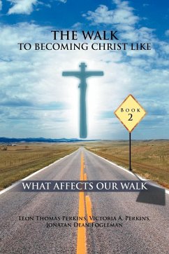 THE WALK TO BECOMING CHRIST LIKE - Perkins, Leon Thomas; Perkins, Victoria A.; Fogleman, Jonathan Dean