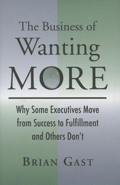 The Business of Wanting More: Why Some Executives Move from Success to Fulfillment and Others Don't - Gast, Brian