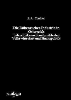 Die Rübenzucker-Industrie in Österreich beleuchtet vom Standpunkte der Volkswirtschaft und Finanzpolitik - Credner, F. A.