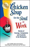 Chicken Soup for the Soul at Work: Stories of Courage, Compassion and Creativity in the Workplace