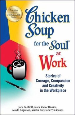 Chicken Soup for the Soul at Work: Stories of Courage, Compassion and Creativity in the Workplace - Canfield, Jack; Hansen, Mark Victor; Rogerson, Maida