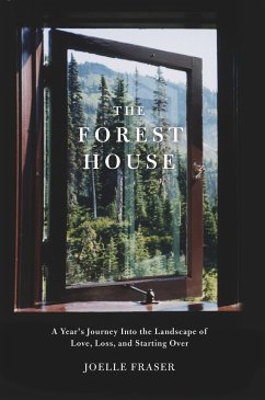 The Forest House: A Year's Journey Into the Landscape of Love, Loss, and Starting Over - Fraser, Joelle