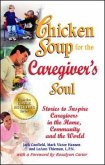 Chicken Soup for the Caregiver's Soul: Stories to Inspire Caregivers in the Home, Community and the World