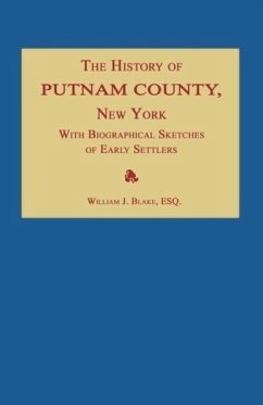 The History of Putnam County, New York; With an Enumeration of Its Towns, Villages, Rivers, Creeks, Lakes, Ponds, Mountains, Hills and Geological Feat - Blake, William J.