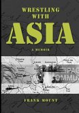 Wrestling with Asia: A Memoir - Frank Mount