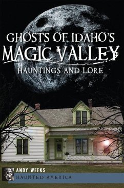 Ghosts of Idaho's Magic Valley:: Hauntings and Lore - Weeks, Andy