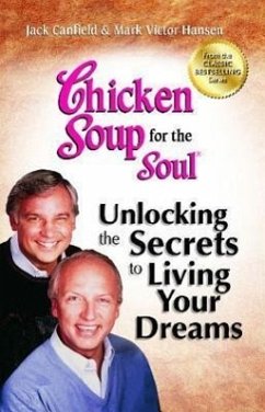 Chicken Soup for the Soul: Unlocking the Secrets to Living Your Dreams: Inspirational Stories, Powerful Principles and Practical Techniques to Help Yo - Canfield, Jack; Hansen, Mark Victor