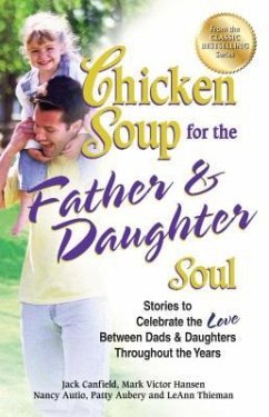 Chicken Soup for the Father & Daughter Soul: Stories to Celebrate the Love Between Dads & Daughters Throughout the Years - Canfield, Jack; Hansen, Mark Victor; Aubery, Patty
