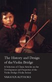 The History and Design of the Violin Bridge - A Selection of Classic Articles on the Development and Properties of the Violin Bridge (Violin Series)