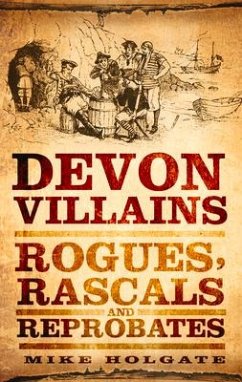 Devon Villains: Rogues, Rascals & Reprobates - Holgate, Mike