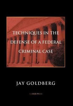 TECHNIQUES IN THE DEFENSE OF A FEDERAL CRIMINAL CASE - Goldberg, Jay