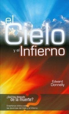 El Cielo y el Infierno = Biblical Teaching on the Doctrines of Heaven and Hell - Donnelly, Edward