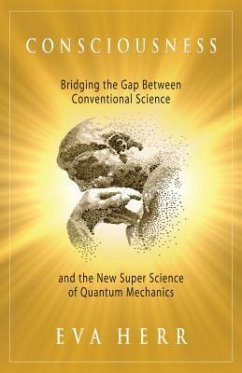 Consciousness: Bridging the Gap Between Conventional Science and the New Super Science of Quantum Mechanics - Herr, Eva