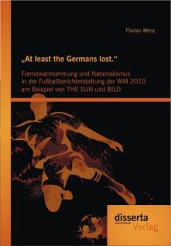 ¿At least the Germans lost.¿: Fremdwahrnehmung und Nationalismus in der Fußballberichterstattung der WM 2010 am Beispiel von THE SUN und BILD - Wenz, Florian