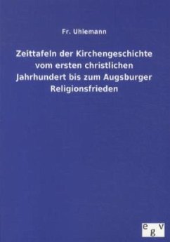 Zeittafeln der Kirchengeschichte vom ersten christlichen Jahrhundert bis zum Augsburger Religionsfrieden - Uhlemann, Fr.