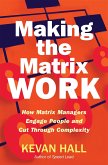 Making the Matrix Work: How Matrix Managers Engage People and Cut Through Complexity
