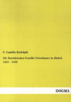 Die Buchdrucker-Familie Froschauer in Zürich 1521 - 1595 - Rudolphi, E. Camillo