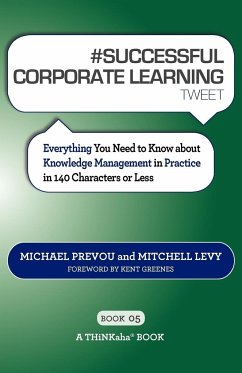 # SUCCESSFUL CORPORATE LEARNING tweet Book05: Everything You Need to Know about Knowledge Management in Practice in 140 Characters or Less - Prevou, Michael; Levy, Mitchell