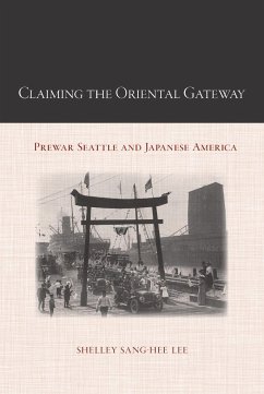 Claiming the Oriental Gateway: Prewar Seattle and Japanese America - Lee, Shelley Sang-Hee