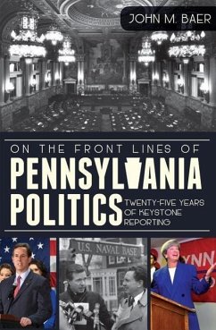 On the Front Lines of Pennsylvania Politics: Twenty-Five Years of Keystone Reporting - Baer, John M.