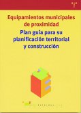 Plan guía para su planificación territorial y construcción : equipamientos municipales de proximidad