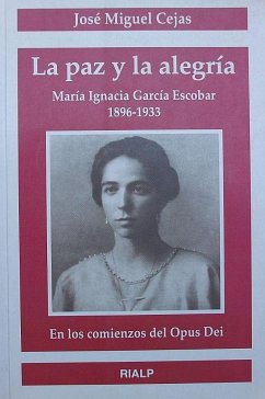 La paz y la alegría : María Ignacia García Escobar en los comienzoas del Opus Dei 1896-1933 - Cejas Arroyo, José Miguel