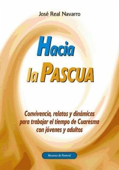 Hacia la Pascua : convivencia, relatos y dinámicas para trabajar el tiempo de Cuaresma con jóvenes adultos - Real Navarro, José