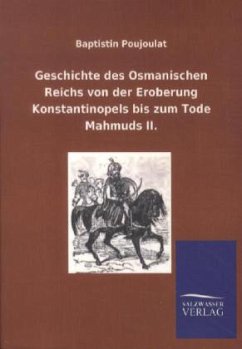Geschichte des Osmanischen Reichs von der Eroberung Konstantinopels bis zum Tode Mahmuds II. - Poujoulat, Baptistin