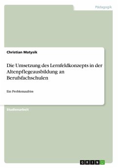 Die Umsetzung des Lernfeldkonzepts in der Altenpflegeausbildung an Berufsfachschulen - Matysik, Christian
