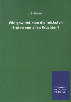 Wie gewinnt man die reichsten Ernten von allen Früchten? - Meyer, J. G.