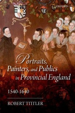 Portraits, Painters, and Publics in Provincial England 1540 - 1640 - Tittler, Robert