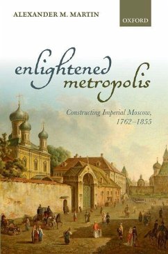 Enlightened Metropolis: Constructing Imperial Moscow, 1762-1855 - Martin, Alexander M.