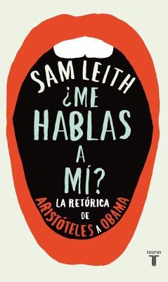 ¿Me hablas a mí? : la retórica, de Aristóteles a Obama - Leith, Sam