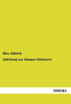 Anleitung zur Zimmer-Gärtnerei - Jubisch, Max