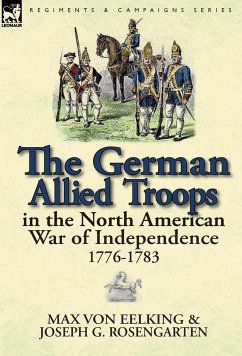 The German Allied Troops in the North American War of Independence, 1776-1783 - Eelking, Max Von; Rosengarten, Joseph George