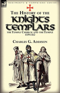 The History of the Knights Templars, the Temple Church, and the Temple, 1119-1312 - Addison, Charles G