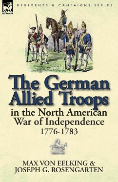 The German Allied Troops in the North American War of Independence, 1776-1783 - Eelking, Max Von; Rosengarten, Joseph George