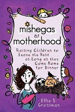 Mishegas of Motherhood. Raising Children to Leave the Nest...as Long as They Come Home for Dinner. - Grossman, Ellie S.