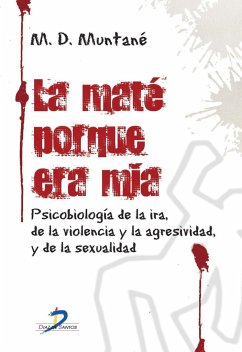 La maté porque era mía : psicobiología de la ira, de la violencia y la agresividad y de la sexualidad - Muntané Coca, María Dolores