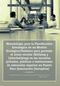Metodología para la Planificación Estratégica de un Modelo Ecológico/Holístico para prevenir el acoso escolar (Bullying y Cyberbullying) en las escuelas privadas, públicas e instituciones de educación superior en Puerto Rico (Innovación Disruptiva)