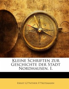 Kleine Schriften zur Geschichte der Stadt Nordhausen, I. - Förstemann, Ernst Günther