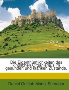 Die Eigenthümlichkeiten des kindlichen Organismus im gesunden und kranken Zustande. - Daniel Gottlob Moritz Schreber